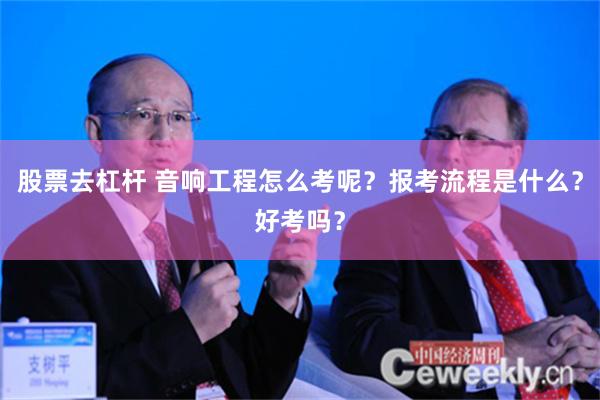 股票去杠杆 音响工程怎么考呢？报考流程是什么？好考吗？