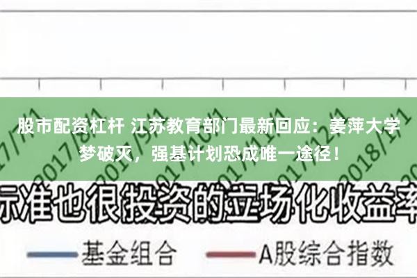 股市配资杠杆 江苏教育部门最新回应：姜萍大学梦破灭，强基计划恐成唯一途径！