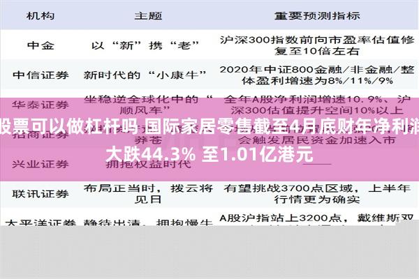 股票可以做杠杆吗 国际家居零售截至4月底财年净利润大跌44.3% 至1.01亿港元