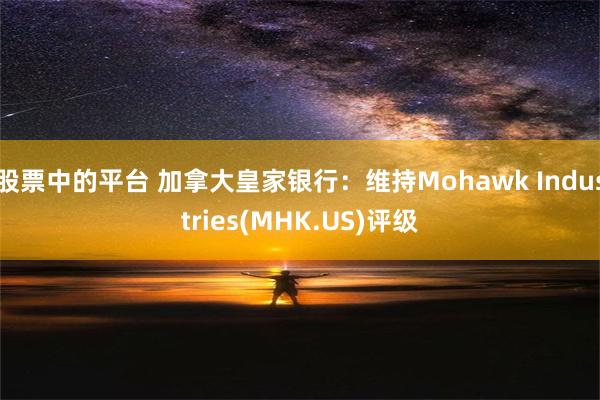 股票中的平台 加拿大皇家银行：维持Mohawk Industries(MHK.US)评级