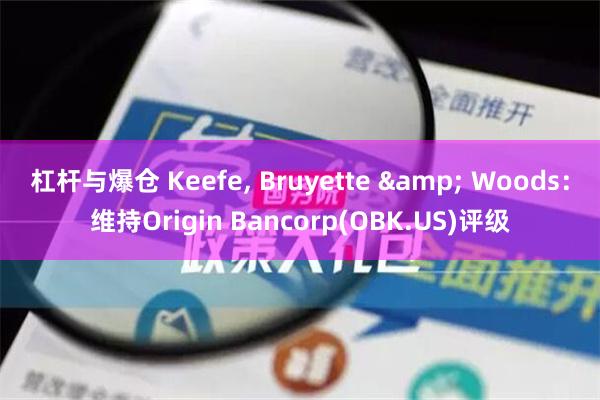 杠杆与爆仓 Keefe, Bruyette & Woods：维持Origin Bancorp(OBK.US)评级