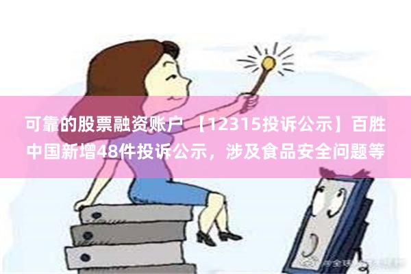 可靠的股票融资账户 【12315投诉公示】百胜中国新增48件投诉公示，涉及食品安全问题等