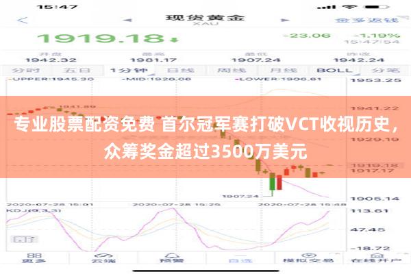 专业股票配资免费 首尔冠军赛打破VCT收视历史，众筹奖金超过3500万美元