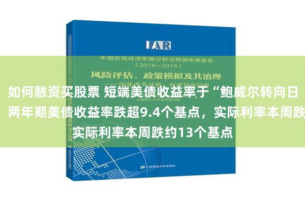 如何融资买股票 短端美债收益率于“鲍威尔转向日”跌幅突出，两年期美债收益率跌超9.4个基点，实际利率本周跌约13个基点