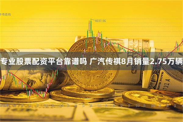 专业股票配资平台靠谱吗 广汽传祺8月销量2.75万辆