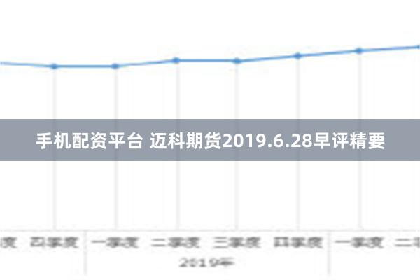 手机配资平台 迈科期货2019.6.28早评精要