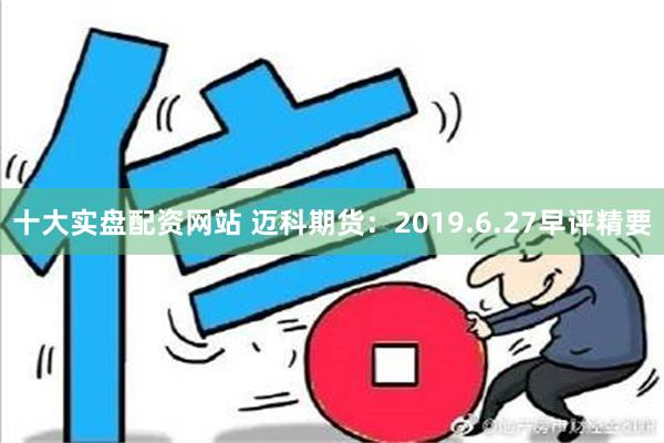 十大实盘配资网站 迈科期货：2019.6.27早评精要