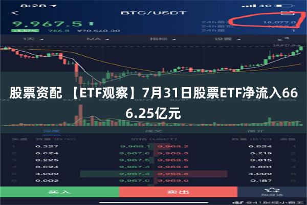 股票资配 【ETF观察】7月31日股票ETF净流入666.25亿元