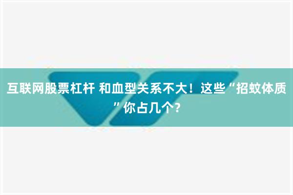 互联网股票杠杆 和血型关系不大！这些“招蚊体质”你占几个？