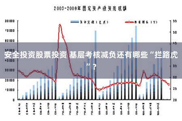 安全投资股票投资 基层考核减负还有哪些“拦路虎”？