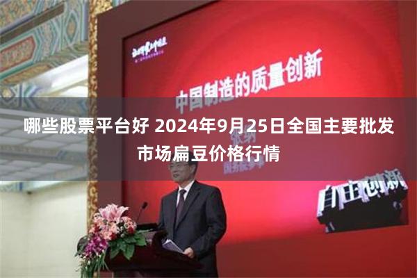 哪些股票平台好 2024年9月25日全国主要批发市场扁豆价格行情