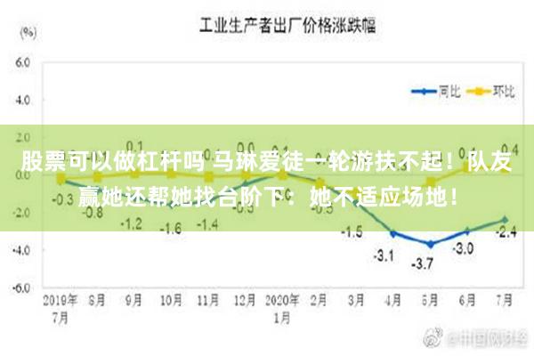 股票可以做杠杆吗 马琳爱徒一轮游扶不起！队友赢她还帮她找台阶下：她不适应场地！