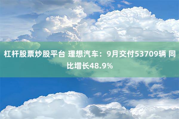 杠杆股票炒股平台 理想汽车：9月交付53709辆 同比增长48.9%