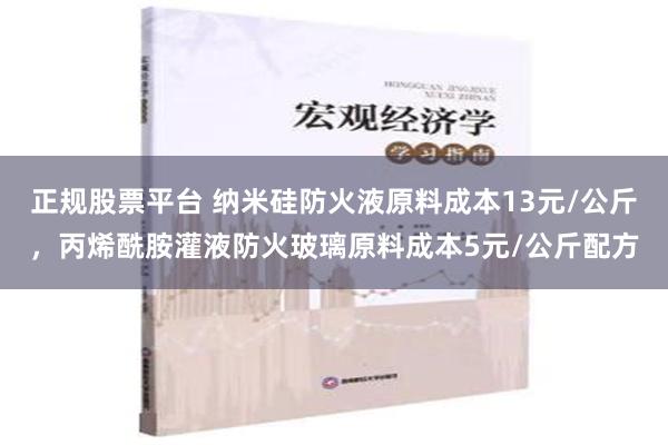 正规股票平台 纳米硅防火液原料成本13元/公斤，丙烯酰胺灌液防火玻璃原料成本5元/公斤配方