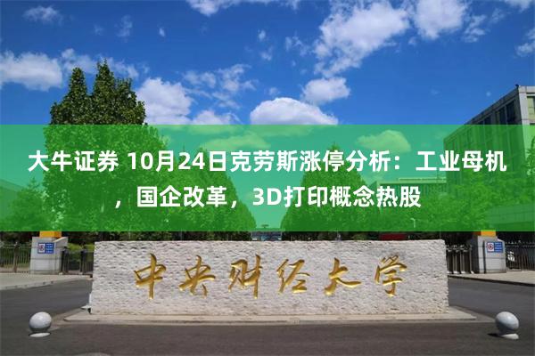 大牛证券 10月24日克劳斯涨停分析：工业母机，国企改革，3D打印概念热股