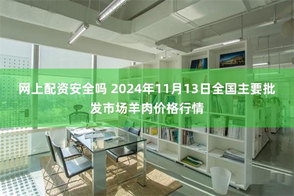 网上配资安全吗 2024年11月13日全国主要批发市场羊肉价格行情