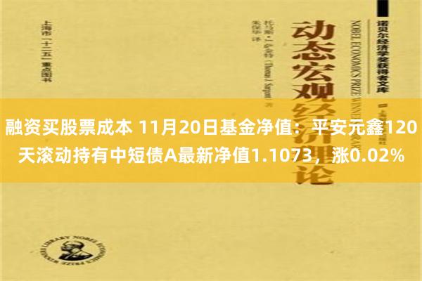 融资买股票成本 11月20日基金净值：平安元鑫120天滚动持有中短债A最新净值1.1073，涨0.02%