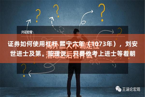 证券如何使用杠杆 熙宁六年（1073年），刘安世进士及第。按理说，只要他考上进士等着朝