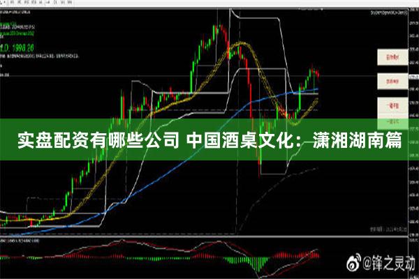 实盘配资有哪些公司 中国酒桌文化：潇湘湖南篇