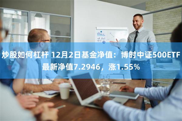 炒股如何杠杆 12月2日基金净值：博时中证500ETF最新净值7.2946，涨1.55%