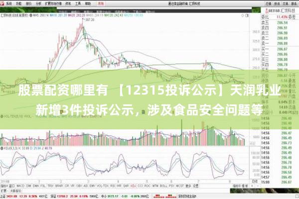 股票配资哪里有 【12315投诉公示】天润乳业新增3件投诉公示，涉及食品安全问题等