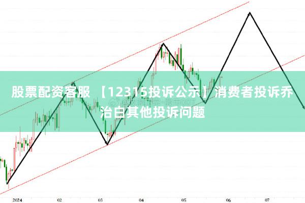 股票配资客服 【12315投诉公示】消费者投诉乔治白其他投诉问题