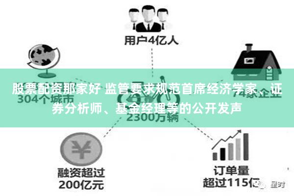 股票配资那家好 监管要求规范首席经济学家、证券分析师、基金经理等的公开发声