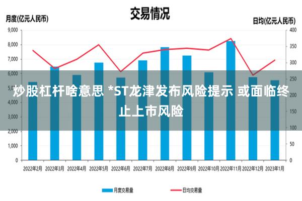 炒股杠杆啥意思 *ST龙津发布风险提示 或面临终止上市风险