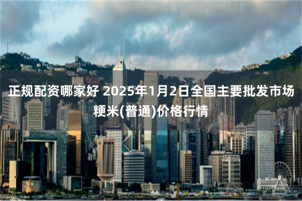 正规配资哪家好 2025年1月2日全国主要批发市场粳米(普通)价格行情