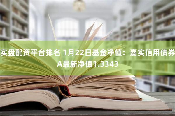 实盘配资平台排名 1月22日基金净值：嘉实信用债券A最新净值1.3343