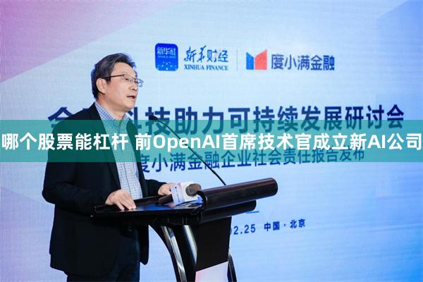 哪个股票能杠杆 前OpenAI首席技术官成立新AI公司