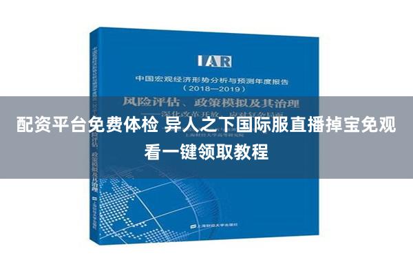 配资平台免费体检 异人之下国际服直播掉宝免观看一键领取教程